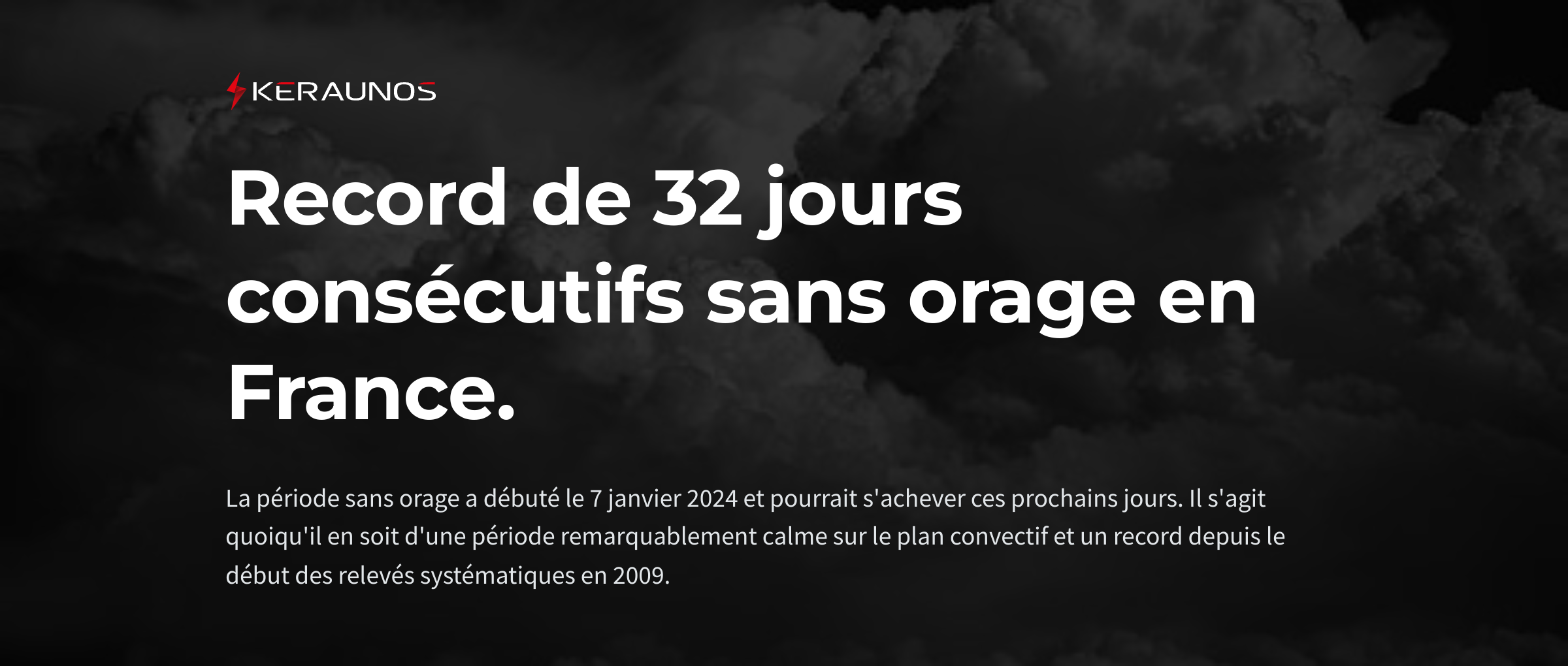 <p>L'activité orageuse est réduite à néant depuis début janvier en France. La période de 32 jours qui vient de s'écouler est la plus longue sans orage depuis le début des relevés systématiques il y a 15 ans.</p>